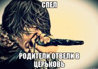СПЕЛ РОДИТЕЛИ ОТВЕЛИ В ЦЕРЬКОВЬ