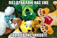 ПОЗДРАВЛЯЮ НАС УЖЕ 200 ПОДПИСЧИКОВ!!!