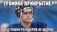 Тройное прикрытие? Всё равно ресиверов не жалко