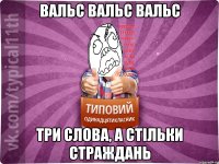 Вальс вальс вальс Три слова, а стільки страждань