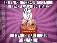 як же мені набридло запитання: "Ти куди думаєш вступати?" як куди? в хогвартс звичайно!