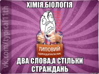 Хімія,біологія два слова,а стільки страждань