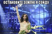 Остановите землю я сойду 