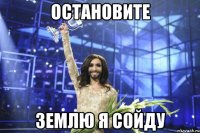 Остановите Землю я сойду