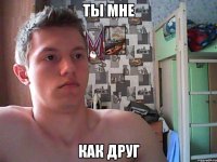 ты мне как друг