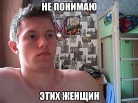 не понимаю этих женщин