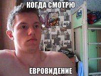 когда смотрю евровидение