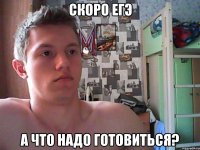 скоро егэ а что надо готовиться?