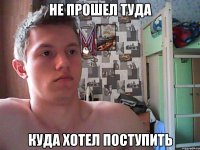 не прошел туда куда хотел поступить