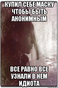 Купил себе маску чтобы быть анонимным Все равно все узнали в нем идиота