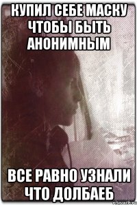 Купил себе маску чтобы быть анонимным Все равно узнали что долбаеб