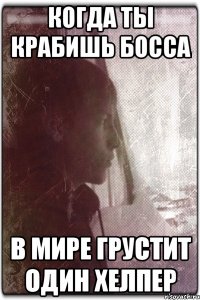 Когда ты крабишь босса В мире грустит один хелпер