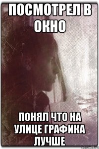 Посмотрел в окно Понял что на улице графика лучше
