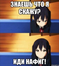 Знаешь что я скажу? Иди нафиг!