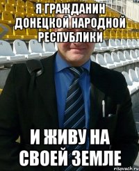 Я гражданин Донецкой народной республики И живу на своей земле