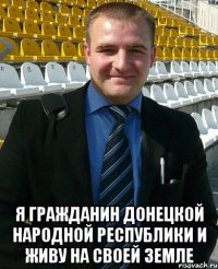  Я гражданин Донецкой народной республики и живу на своей земле