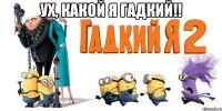 Ух, какой я Гадкий!! 