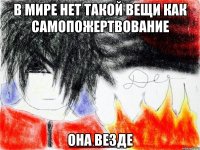 В мире нет такой вещи как самопожертвование Она везде