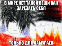 В мире нет такой вещи как зарезать себя Только для самураев