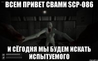 Всем привет свами scp-086 И сёгодня мы будем искать испытуемого