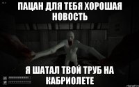 Пацан для тебя хорошая новость Я шатал твой труб на кабриолете