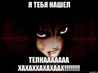 Я тебя нашел ТЕЛКААААААА ХАХАХХАХАХААХ!!!!!!!!