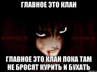 Главное это клан Главное это клан пока там не бросят курить и бухать