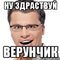 Ну здраствуй Верунчик
