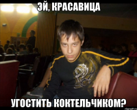 Эй, красавица Угостить коктельчиком?