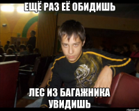 Ещё раз её обидишь Лес из багажника увидишь