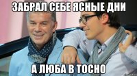 забрал себе ясные дни а люба в тосно