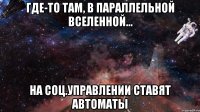 Где-то там, в параллельной Вселенной... на соц.управлении ставят автоматы