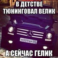 В детстве тюнинговал велик А сейчас гелик