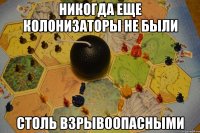 Никогда еще Колонизаторы не были столь взрывоопасными