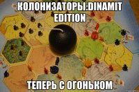 Колонизаторы:Dinamit edition теперь с огоньком