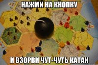 Нажми на кнопку и взорви чут-чуть Катан