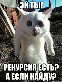 эй ты! рекурсия есть? А если найду?