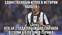 единственный игрок в истории кальчо кто за 2 года побеждал сначала в Серии Б а потом в Серии А
