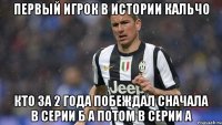 первый игрок в истории кальчо кто за 2 года побеждал сначала в Серии Б а потом в Серии А