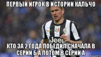 первый игрок в истории кальчо кто за 2 года победил сначала в Серии Б а потом в Серии А