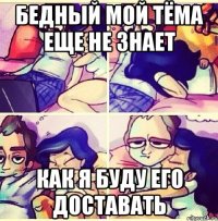 бедный мой Тёма еще не знает как я буду его доставать