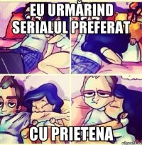 Eu urmărind serialul preferat cu prietena
