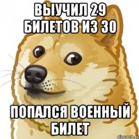 выучил 29 билетов из 30 попался военный билет
