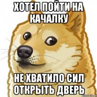 хотел пойти на качалку не хватило сил открыть дверь