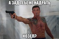 А зад тебе не надрать козел?
