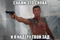 Скажи это снова и я надеру твой зад