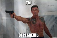 ты огребаешь