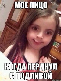 Мое лицо Когда перднул с подливой
