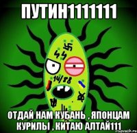 путин1111111 отдай нам кубань , японцам курилы , китаю алтай111