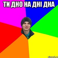 ти дно на дні дна 